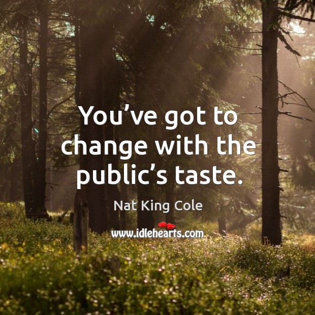 You’ve got to change with the public’s taste. Nat King Cole Picture Quote