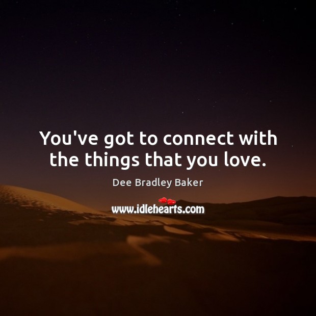 You’ve got to connect with the things that you love. Dee Bradley Baker Picture Quote