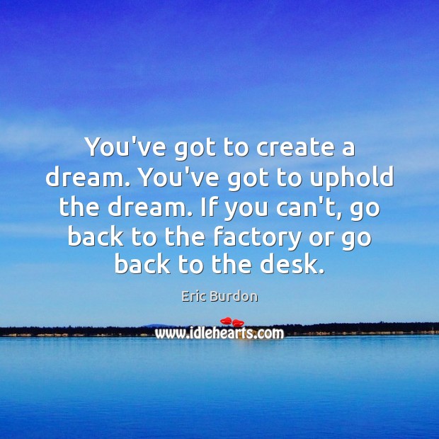 You’ve got to create a dream. You’ve got to uphold the dream. Eric Burdon Picture Quote