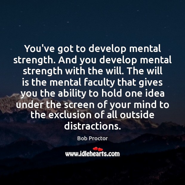 You’ve got to develop mental strength. And you develop mental strength with Bob Proctor Picture Quote