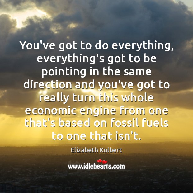 You’ve got to do everything, everything’s got to be pointing in the Elizabeth Kolbert Picture Quote