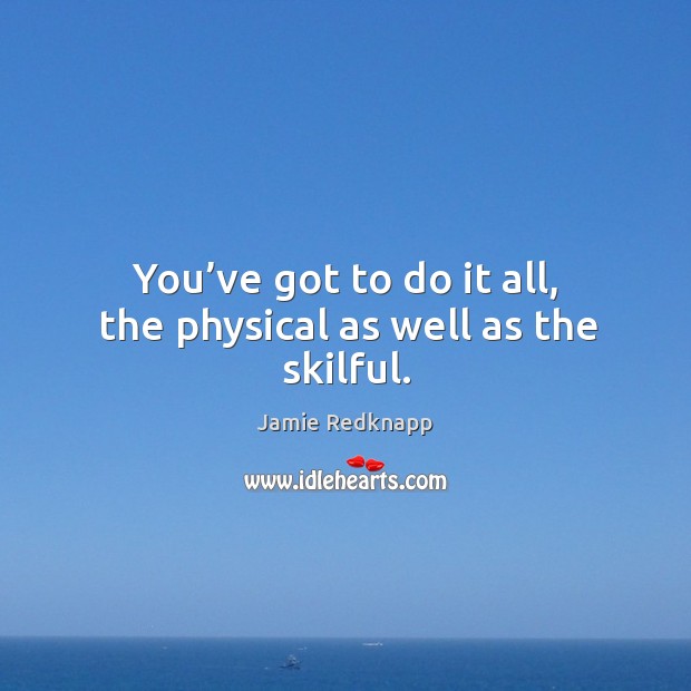 You’ve got to do it all, the physical as well as the skilful. Jamie Redknapp Picture Quote