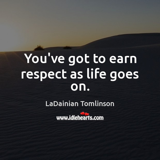 You’ve got to earn respect as life goes on. Image