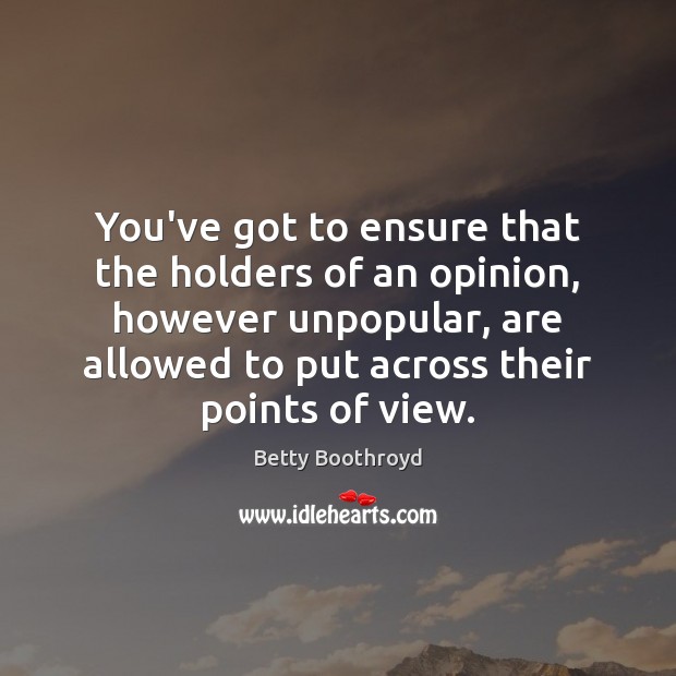 You’ve got to ensure that the holders of an opinion, however unpopular, Betty Boothroyd Picture Quote