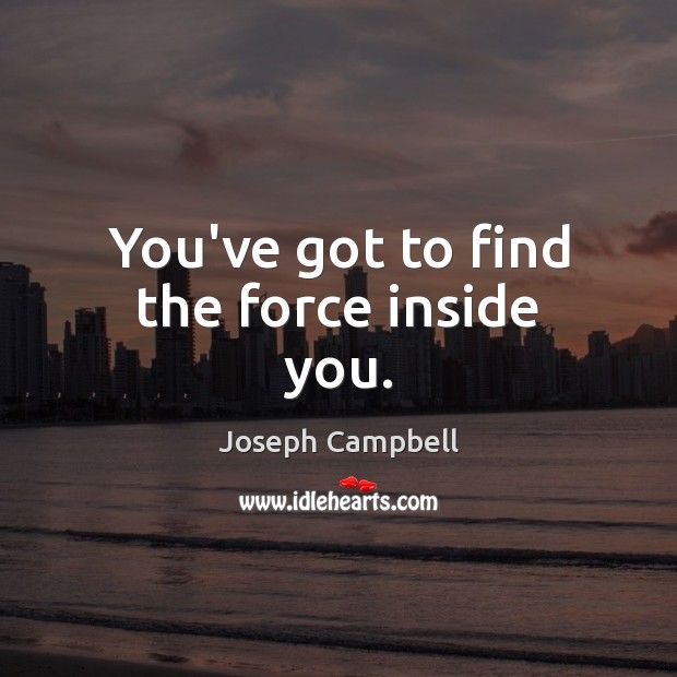 You’ve got to find the force inside you. Joseph Campbell Picture Quote