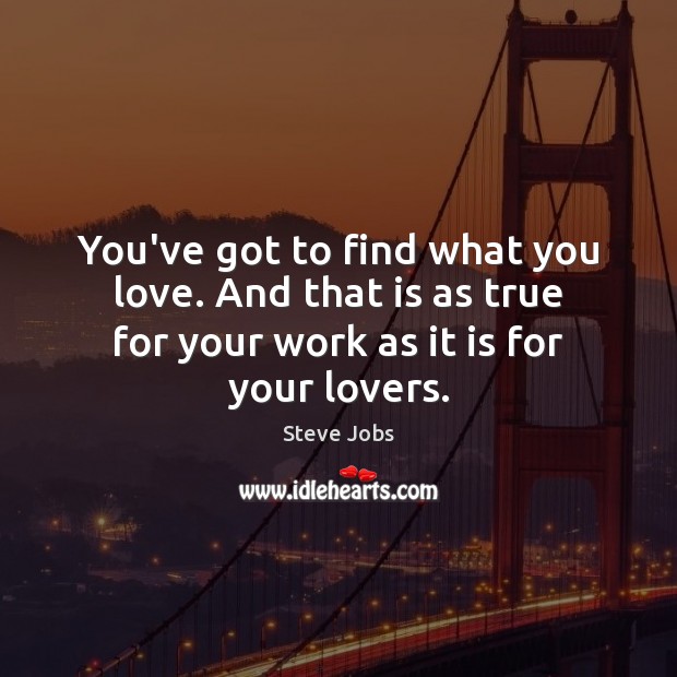 You’ve got to find what you love. And that is as true Steve Jobs Picture Quote
