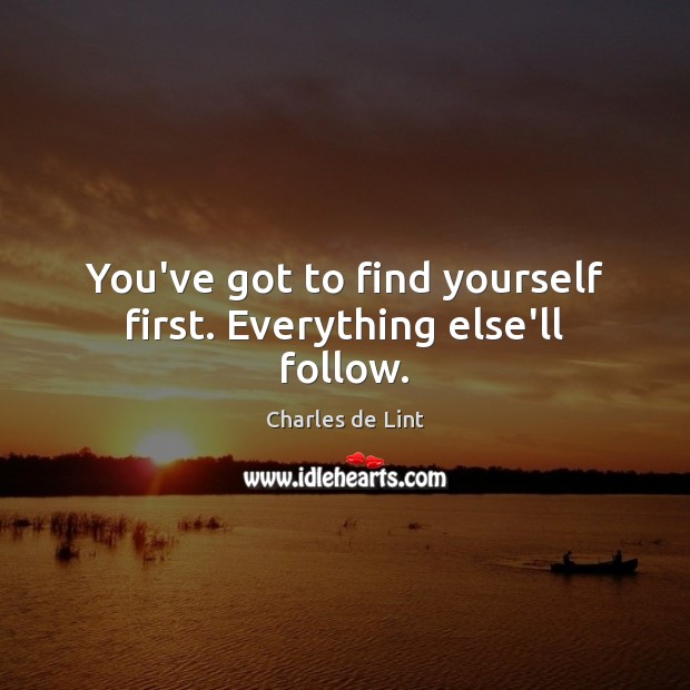 You’ve got to find yourself first. Everything else’ll follow. Charles de Lint Picture Quote
