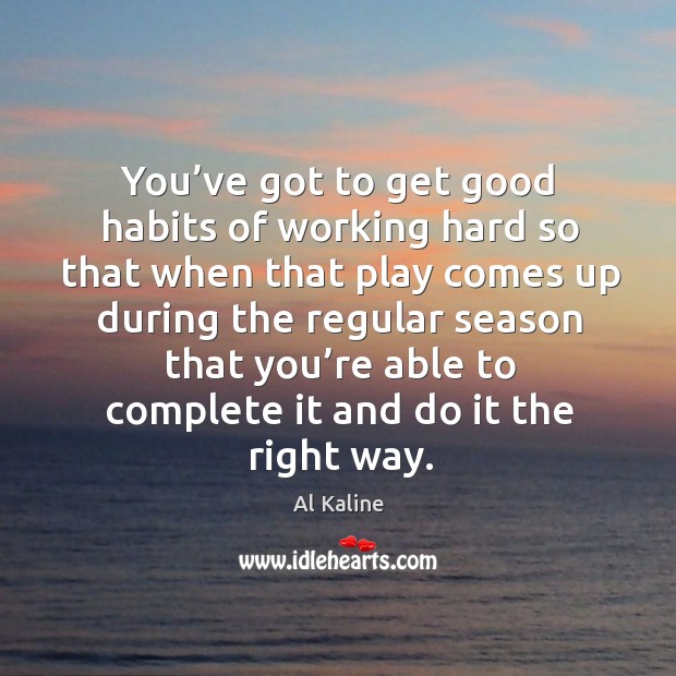 You’ve got to get good habits of working hard so that when that play comes Al Kaline Picture Quote
