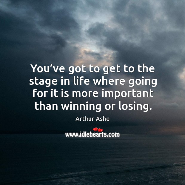 You’ve got to get to the stage in life where going for it is more important than winning or losing. Arthur Ashe Picture Quote