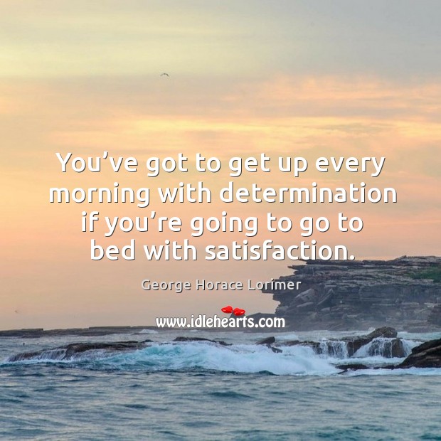 You’ve got to get up every morning with determination if you’re going to go to bed with satisfaction. Image