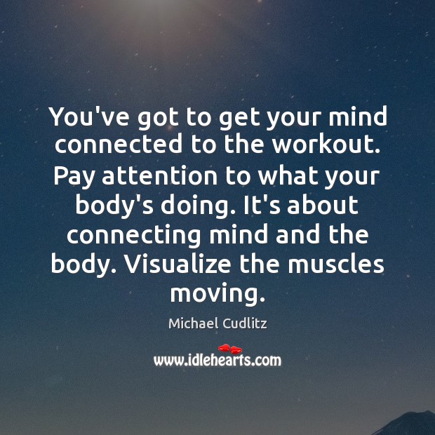 You’ve got to get your mind connected to the workout. Pay attention Image