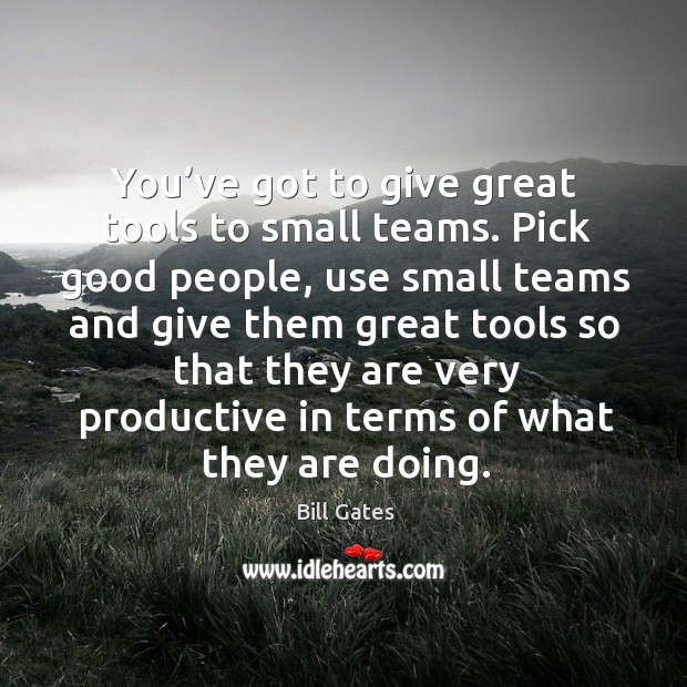 You’ve got to give great tools to small teams. Pick good Bill Gates Picture Quote