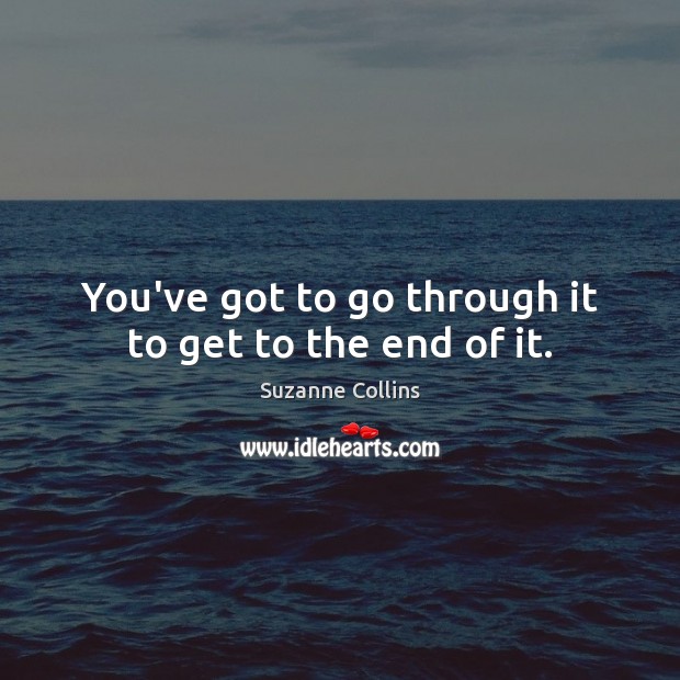 You’ve got to go through it to get to the end of it. Image