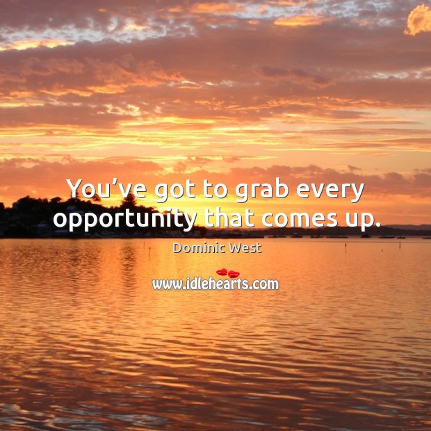 You’ve got to grab every opportunity that comes up. Dominic West Picture Quote