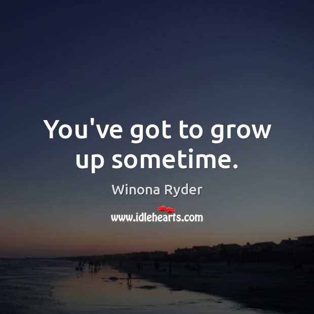 You’ve got to grow up sometime. Image