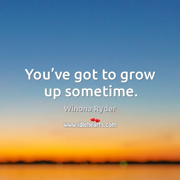 You’ve got to grow up sometime. Winona Ryder Picture Quote
