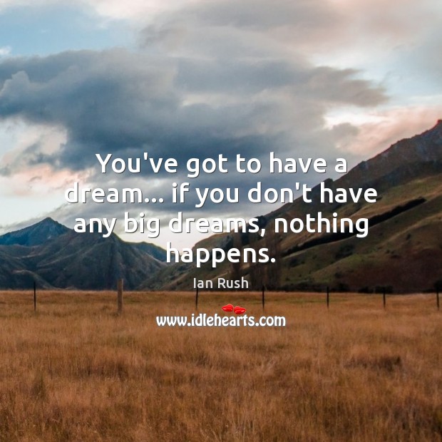 You’ve got to have a dream… if you don’t have any big dreams, nothing happens. Ian Rush Picture Quote