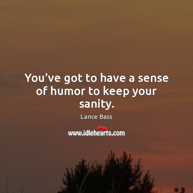 You’ve got to have a sense of humor to keep your sanity. Image