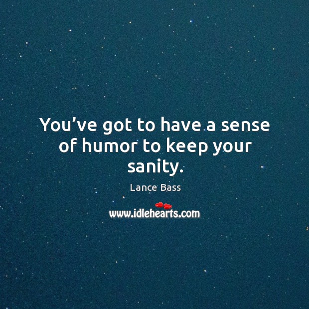 You’ve got to have a sense of humor to keep your sanity. Lance Bass Picture Quote