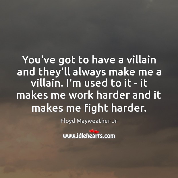 You’ve got to have a villain and they’ll always make me a Floyd Mayweather Jr Picture Quote
