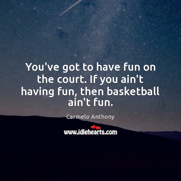You’ve got to have fun on the court. If you ain’t having fun, then basketball ain’t fun. Carmelo Anthony Picture Quote