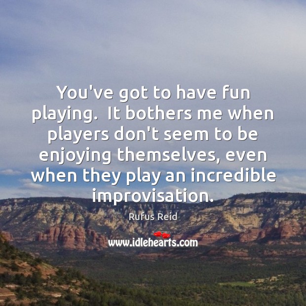 You’ve got to have fun playing.  It bothers me when players don’t Rufus Reid Picture Quote