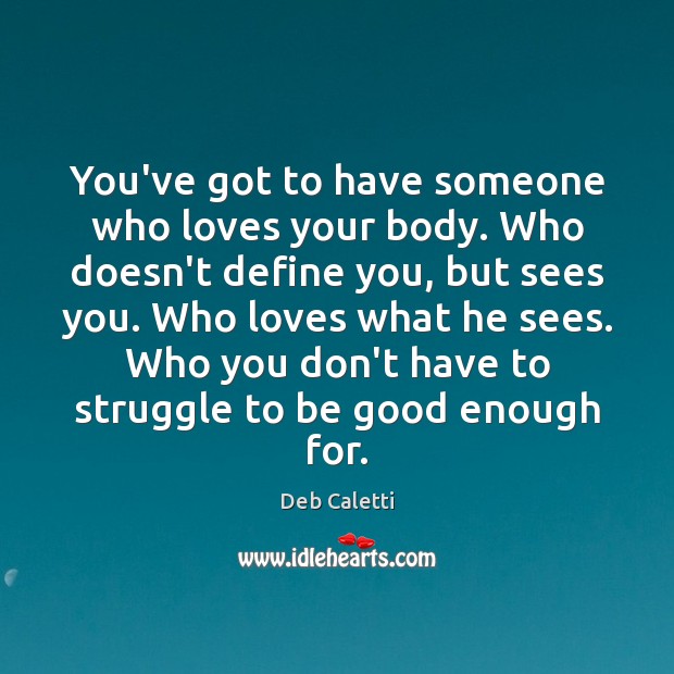 You’ve got to have someone who loves your body. Who doesn’t define Deb Caletti Picture Quote