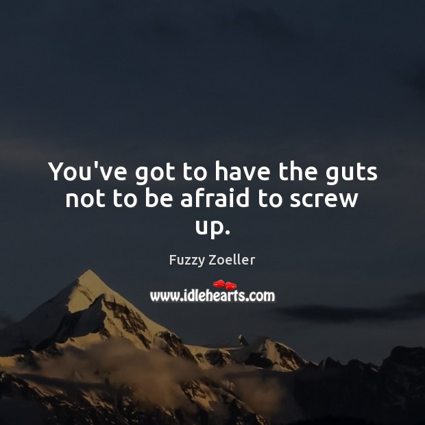 You’ve got to have the guts not to be afraid to screw up. Fuzzy Zoeller Picture Quote
