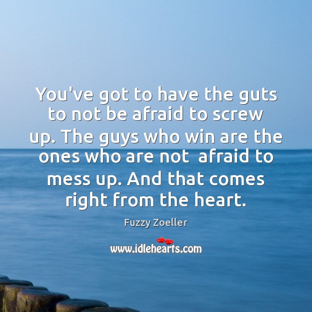 You’ve got to have the guts to not be afraid to screw Image