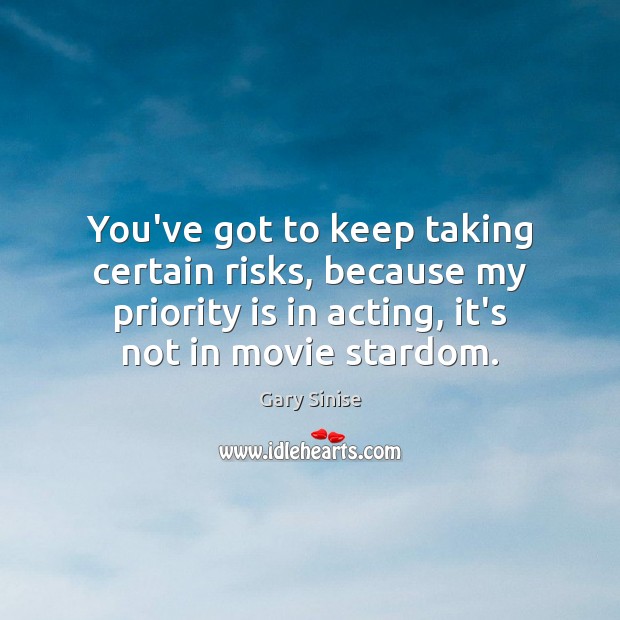 You’ve got to keep taking certain risks, because my priority is in Priority Quotes Image