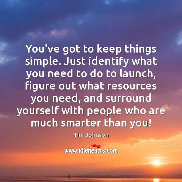 You’ve got to keep things simple. Just identify what you need to Tim Johnson Picture Quote