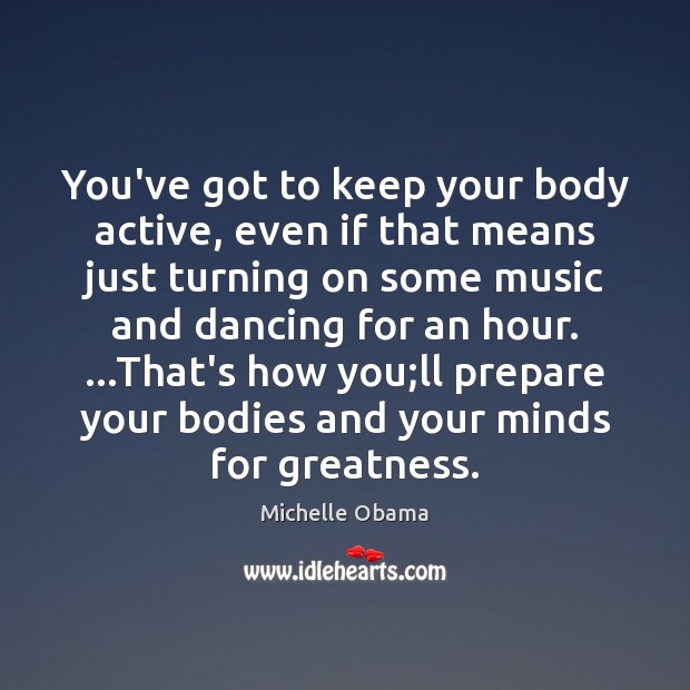 You’ve got to keep your body active, even if that means just Michelle Obama Picture Quote