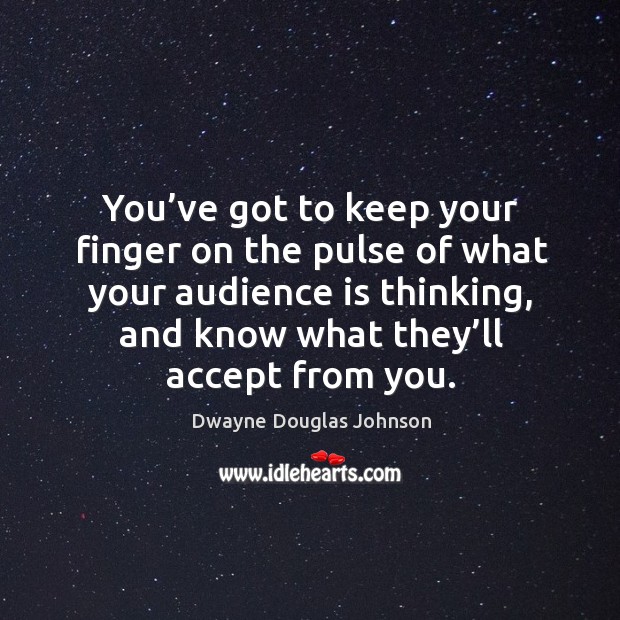 You’ve got to keep your finger on the pulse of what your audience is thinking Dwayne Douglas Johnson Picture Quote