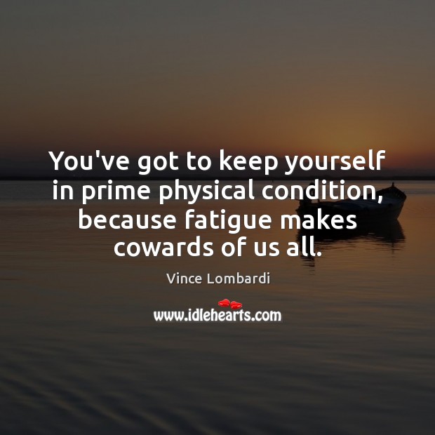 You’ve got to keep yourself in prime physical condition, because fatigue makes Image