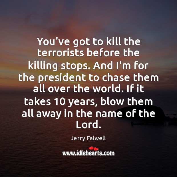You’ve got to kill the terrorists before the killing stops. And I’m Jerry Falwell Picture Quote
