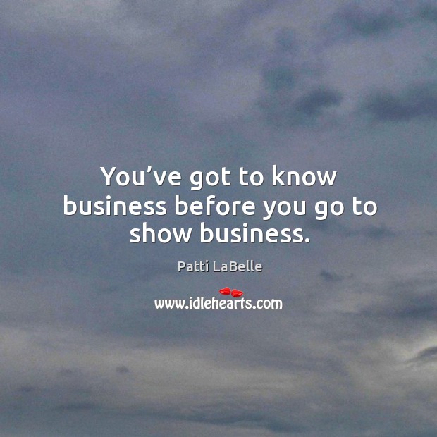 You’ve got to know business before you go to show business. Image