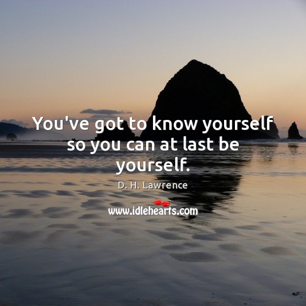 You’ve got to know yourself so you can at last be yourself. Image