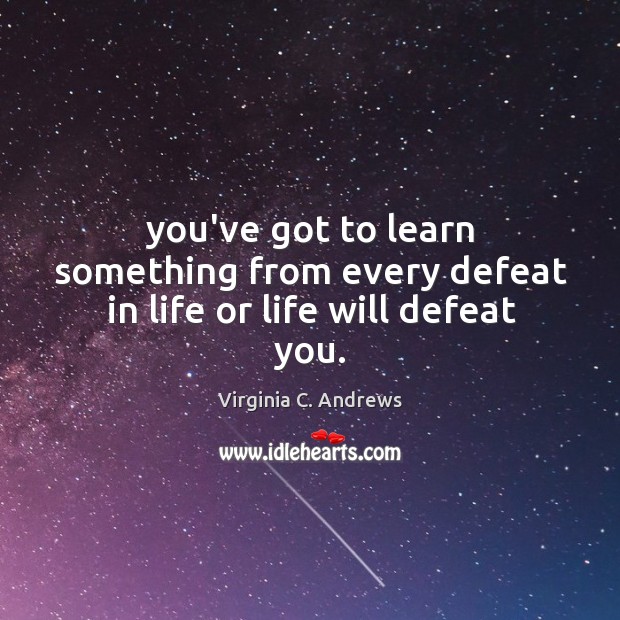 You’ve got to learn something from every defeat in life or life will defeat you. Image