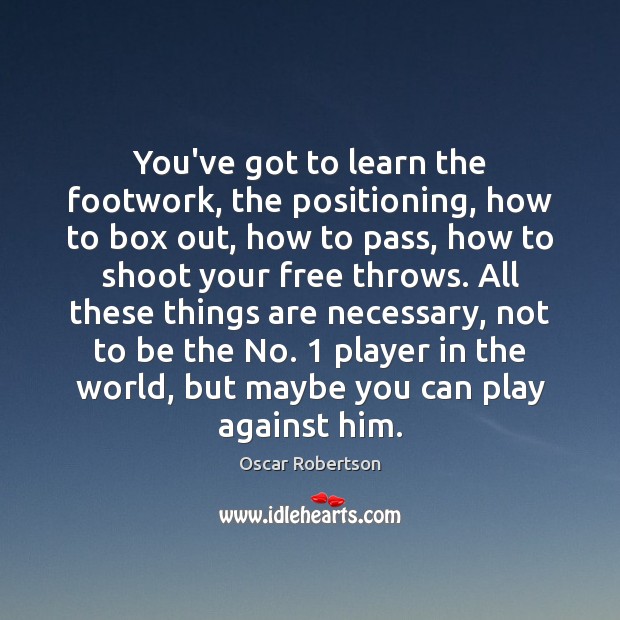 You’ve got to learn the footwork, the positioning, how to box out, Oscar Robertson Picture Quote