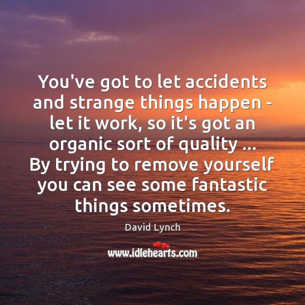 You’ve got to let accidents and strange things happen – let it David Lynch Picture Quote