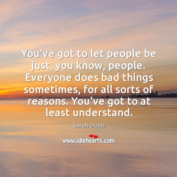 You’ve got to let people be just, you know, people. Everyone does Sarah Dunn Picture Quote