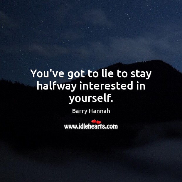 You’ve got to lie to stay halfway interested in yourself. Barry Hannah Picture Quote