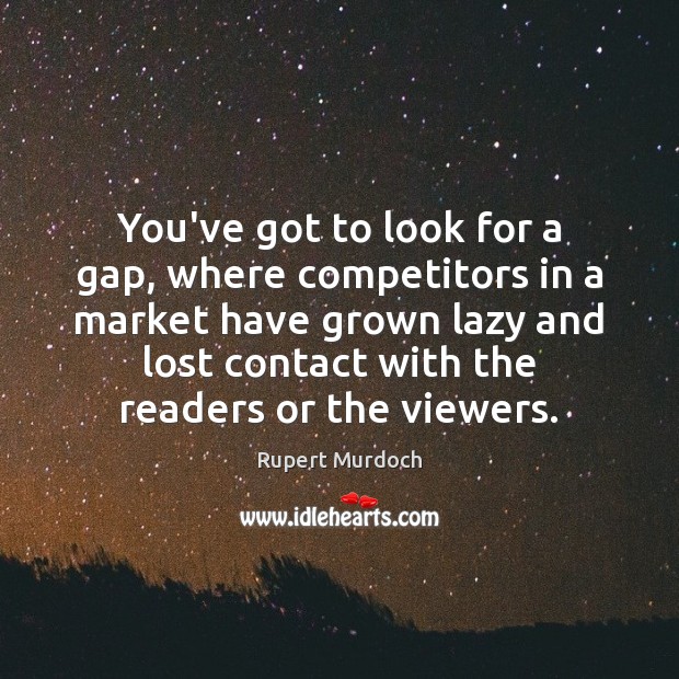 You’ve got to look for a gap, where competitors in a market Rupert Murdoch Picture Quote