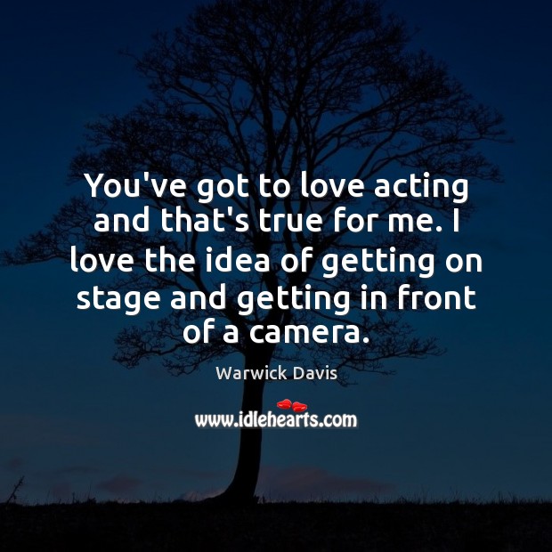 You’ve got to love acting and that’s true for me. I love Warwick Davis Picture Quote