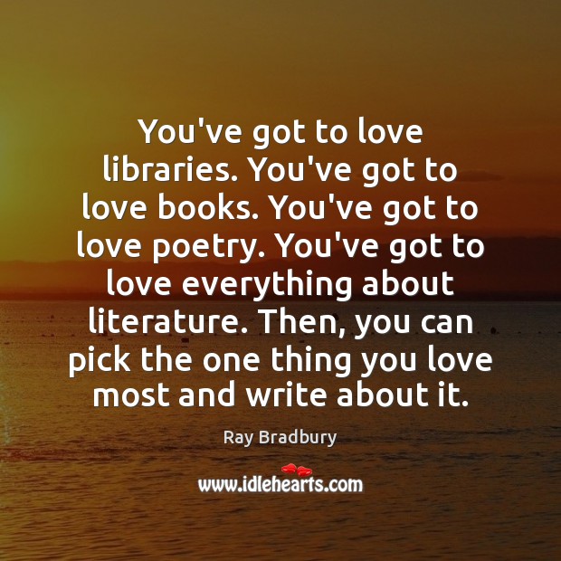 You’ve got to love libraries. You’ve got to love books. You’ve got Ray Bradbury Picture Quote