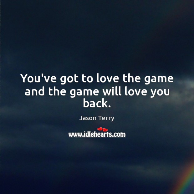 You’ve got to love the game and the game will love you back. Jason Terry Picture Quote
