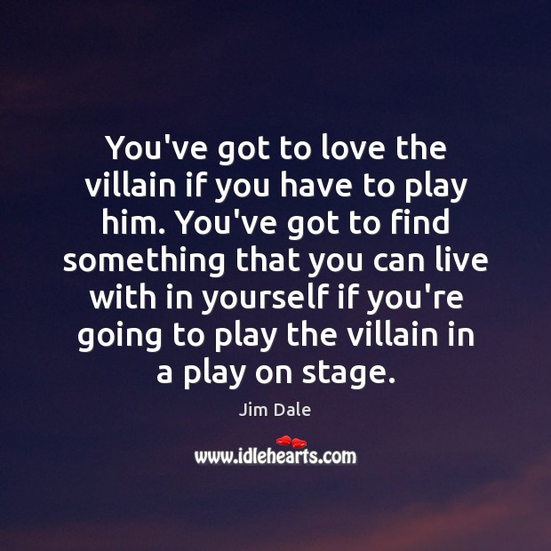 You’ve got to love the villain if you have to play him. Jim Dale Picture Quote