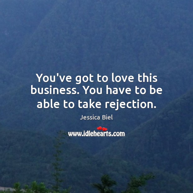 You’ve got to love this business. You have to be able to take rejection. Jessica Biel Picture Quote
