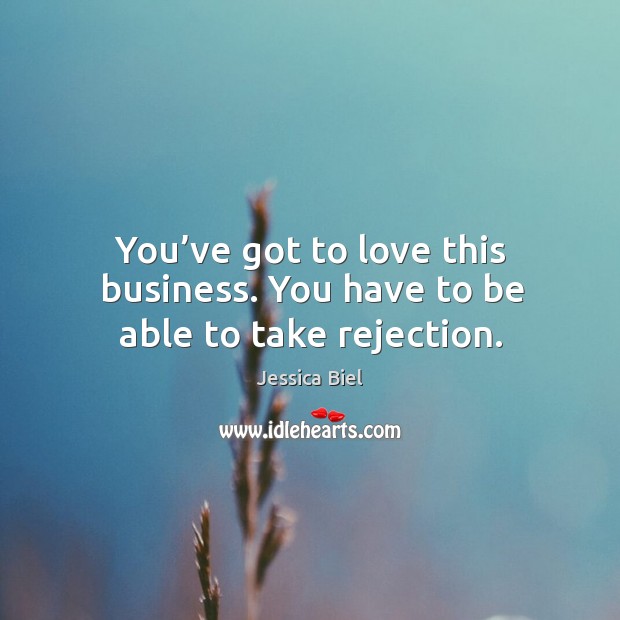 You’ve got to love this business. You have to be able to take rejection. Jessica Biel Picture Quote