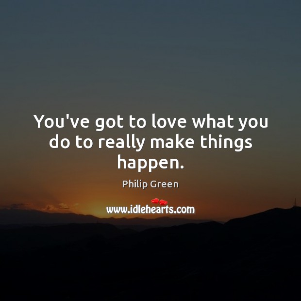 You’ve got to love what you do to really make things happen. Philip Green Picture Quote